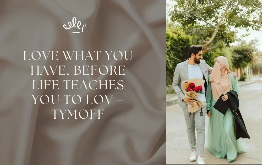 Love What You Have, Before Life Teaches You to Love - Tymoff