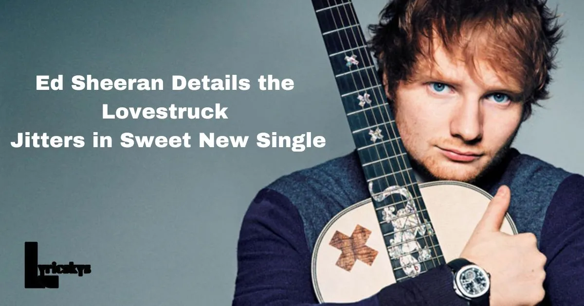 ed sheeran details the lovestruck jitters in sweet new single ...