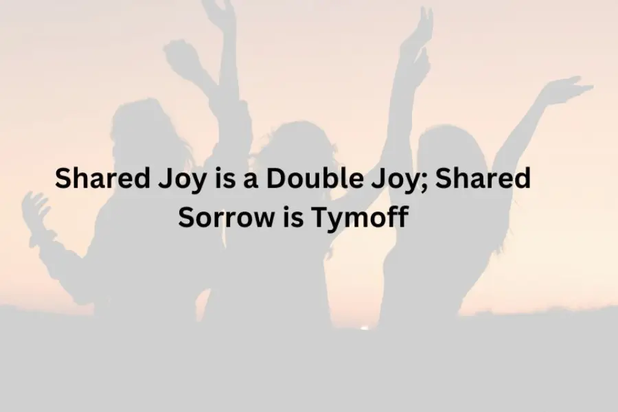 Shared Joy is a Double Joy; Shared Sorrow is Tymoff